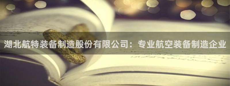 彩神v8客户端：湖北航特装备制造股份有限公司：专业航空装备制