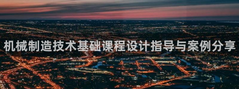 彩神vll购彩大厅：机械制造技术基础课程设计指导与案例分享
