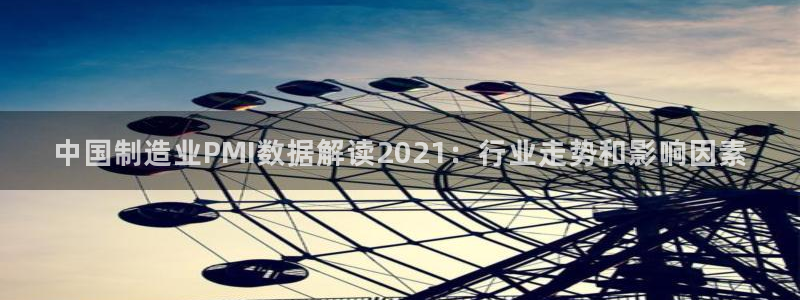 彩神新微聊：中国制造业PMI数据解读2021：行业走势和影响