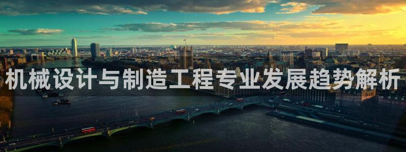 v彩神88iii：机械设计与制造工程专业发展趋势解析