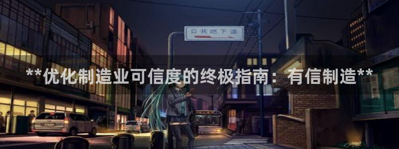 彩神ios下载：**优化制造业可信度的终极指南：有信制造**