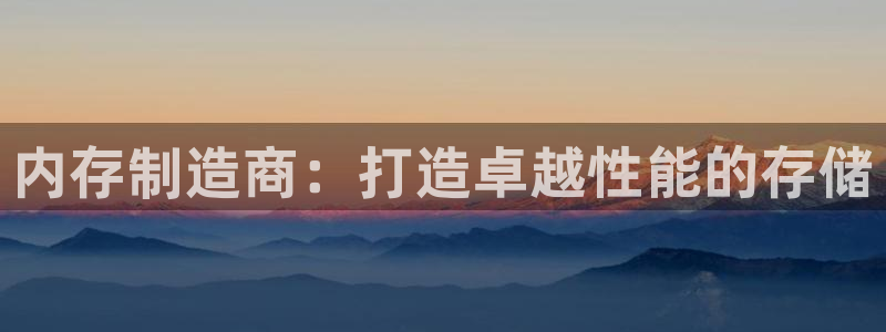 彩神8软件下载：内存制造商：打造卓越性能的存储