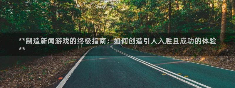 彩神这个平台是真的吗：**制造新闻游戏的终极指南：如何创造引人入胜且成功的体验
**