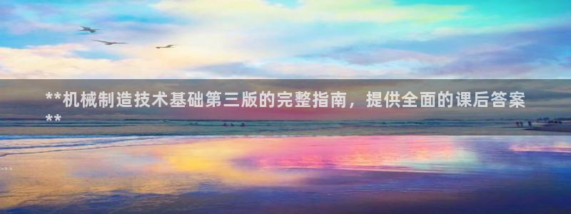 彩神官方邀请码是多少：**机械制造技术基础第三版的完整指南，提供全面的课后答案
**