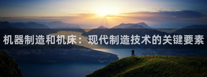 彩神v争霸是啥：机器制造和机床：现代制造技术的关键要素