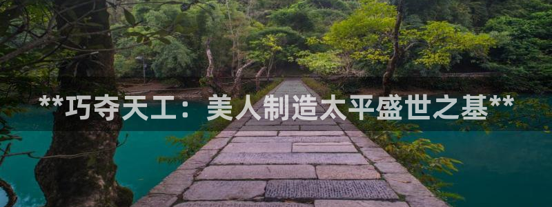 彩神vip购彩大厅：**巧夺天工：美人制造太平盛世之基**
