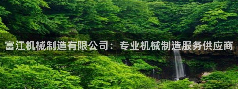 大发彩神最高邀请码：富江机械制造有限公司：专业机械制造服务供应商