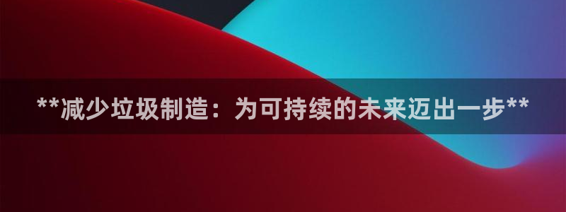 彩神app赚钱是真是假：**减少垃圾制造：为可持续的未来迈出一步**