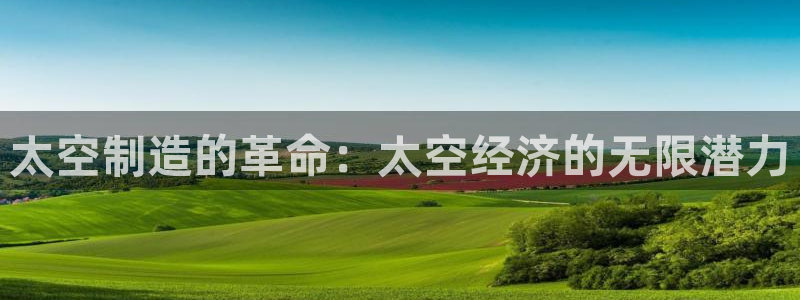 下载彩神争霸谁与我争锋：太空制造的革命：太空经济的无限潜力