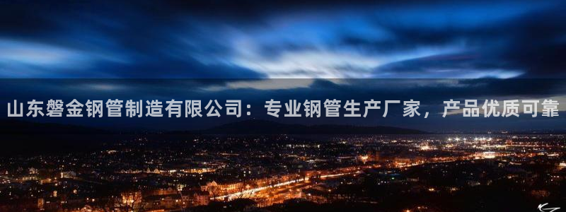 彩神用户登录：山东磐金钢管制造有限公司：专业钢管生产厂家，产品优质可靠