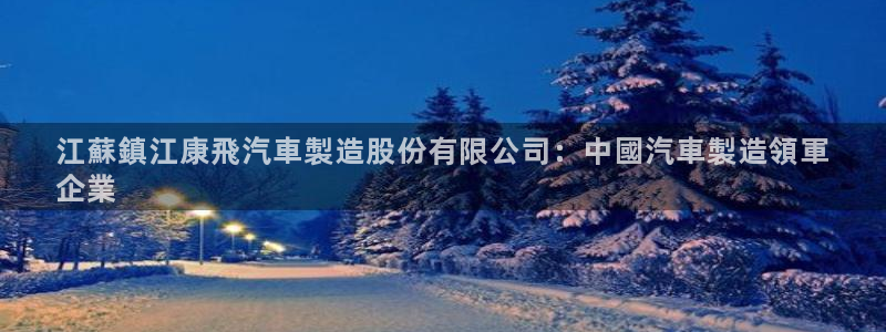 彩神v8手机客户端在哪：江蘇鎮江康飛汽車製造股份有限公司：中國汽車製造領軍
企業