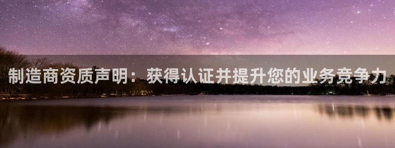 彩神通关注码金码对应码：制造商资质声明：获得认证并提升您的业务竞争力