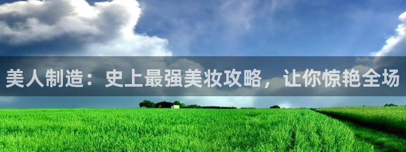 彩神vip购彩大厅下载：美人制造：史上最强美妆攻略，让你惊艳全场