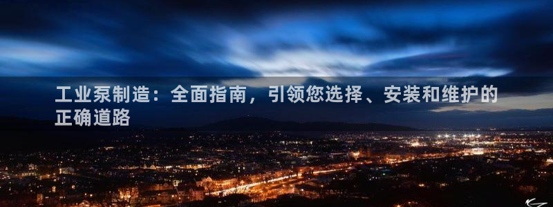 彩神大发是不是人为操作：工业泵制造：全面指南，引领您选择、安装和维护的
正确道路