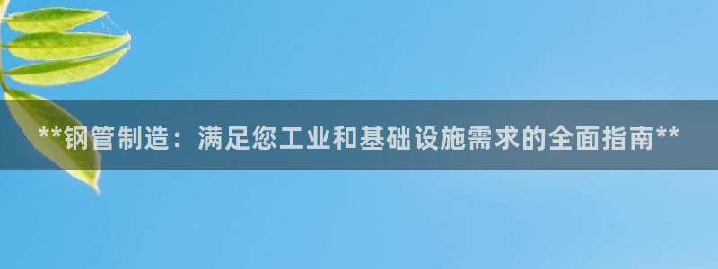 彩神8是正规平台吗安全吗：**钢管制造：满足您工业和基础设施需求的全面指南**