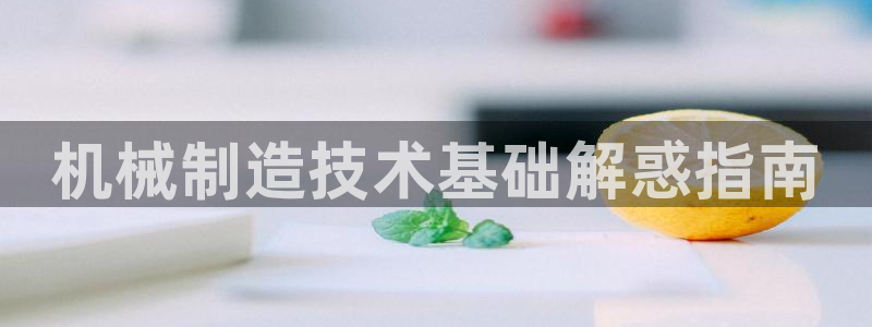 彩神争霸官方下载2017：机械制造技术基础解惑指南
