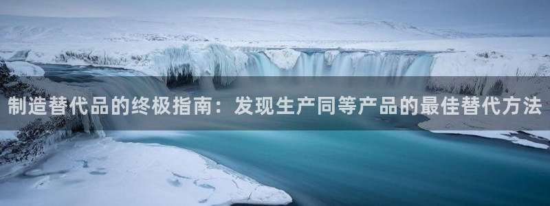 彩神8是正规平台吗是正品吗：制造替代品的终极指南：发现生产同等产品的最佳替代方法