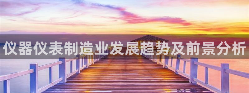 彩神通官方网：仪器仪表制造业发展趋势及前景分析