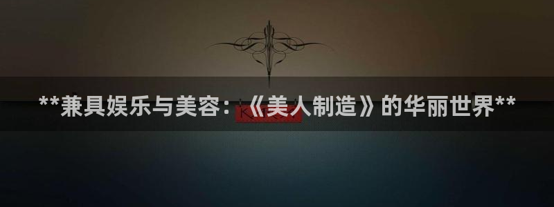 彩神V集团有限公司：**兼具娱乐与美容：《美人制造》的华丽世界**