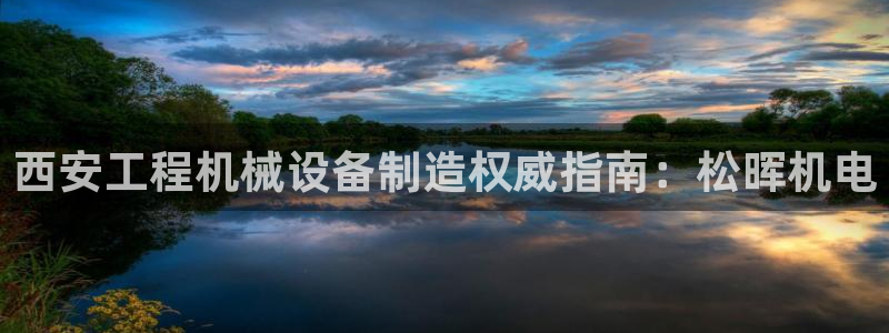 彩神8官网版是正规的吗：西安工程机械设备制造权威指南：松晖机电