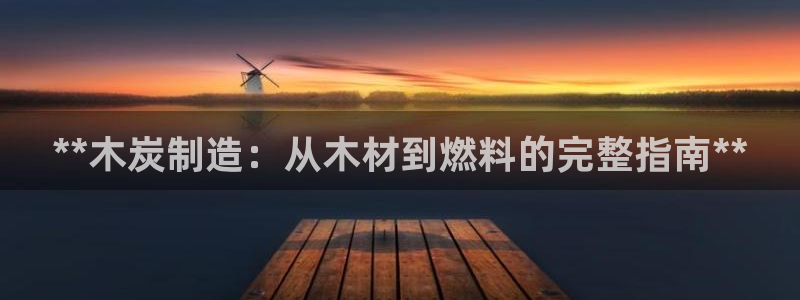 彩神Vll购彩大厅：**木炭制造：从木材到燃料的完整指南**