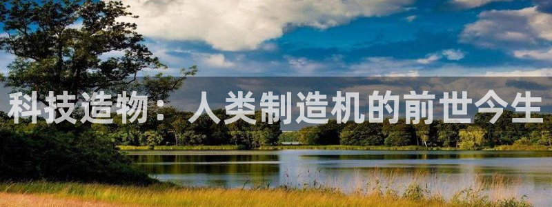 彩神vi官网版：科技造物：人类制造机的前世今生